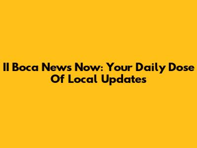 II Boca News Now: Your Daily Dose Of Local Updates