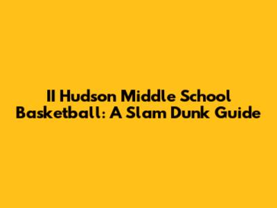II Hudson Middle School Basketball: A Slam Dunk Guide