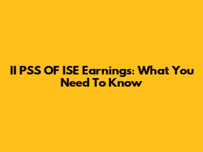 II PSS OF ISE Earnings: What You Need To Know