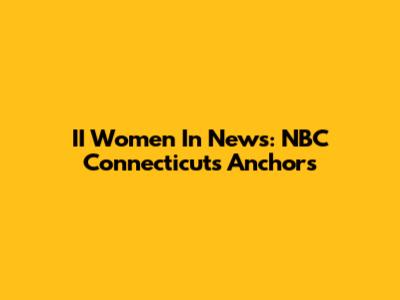 II Women In News: NBC Connecticut's Anchors