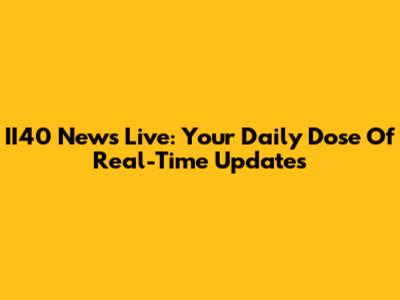 II40 News Live: Your Daily Dose Of Real-Time Updates