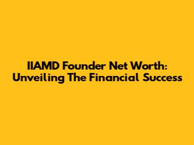 IIAMD Founder Net Worth: Unveiling The Financial Success