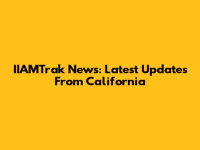 IIAMTrak News: Latest Updates From California