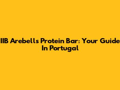 IIB Arebells Protein Bar: Your Guide In Portugal