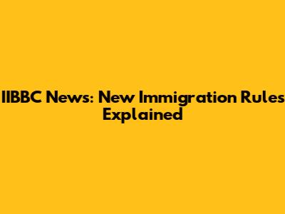 IIBBC News: New Immigration Rules Explained
