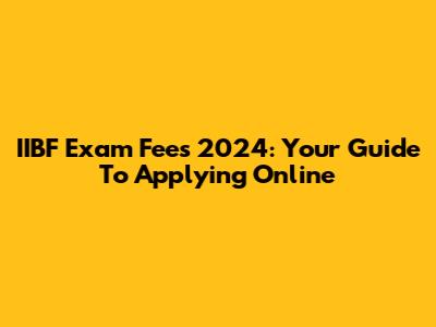 IIBF Exam Fees 2024: Your Guide To Applying Online