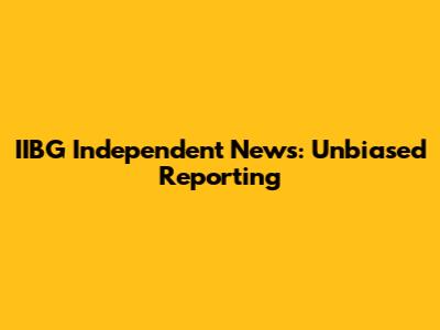 IIBG Independent News: Unbiased Reporting