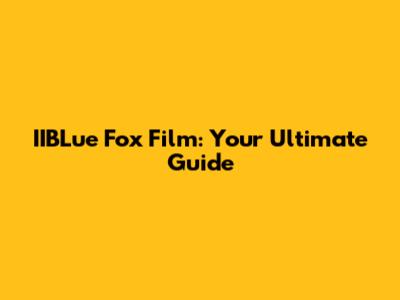 IIBLue Fox Film: Your Ultimate Guide