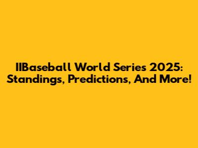 IIBaseball World Series 2025: Standings, Predictions, And More!