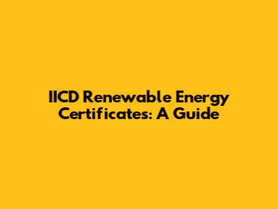 IICD Renewable Energy Certificates: A Guide