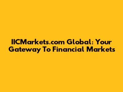IICMarkets.com Global: Your Gateway To Financial Markets