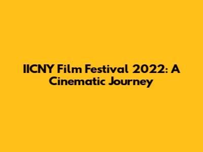 IICNY Film Festival 2022: A Cinematic Journey