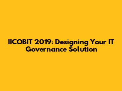IICOBIT 2019: Designing Your IT Governance Solution