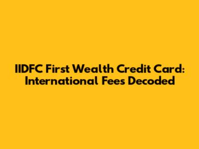 IIDFC First Wealth Credit Card: International Fees Decoded