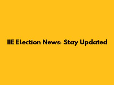 IIE Election News: Stay Updated