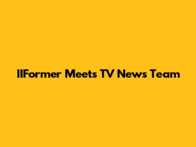 IIFormer Meets TV News Team