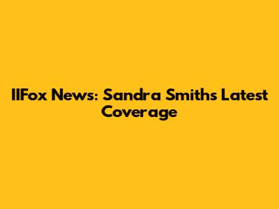 IIFox News: Sandra Smith's Latest Coverage