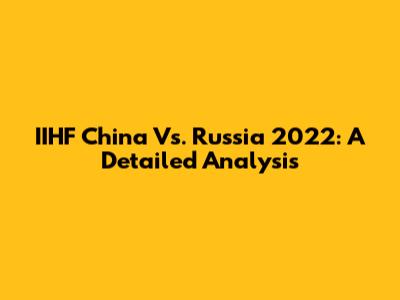 IIHF China Vs. Russia 2022: A Detailed Analysis