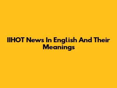 IIHOT News In English And Their Meanings