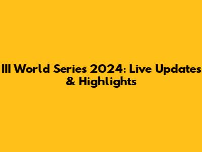 III World Series 2024: Live Updates & Highlights