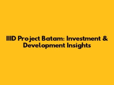 IIID Project Batam: Investment & Development Insights