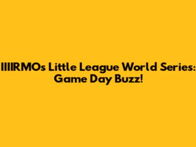 IIIIRMO's Little League World Series: Game Day Buzz!