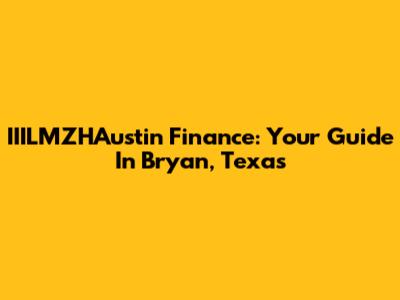 IIILMZHAustin Finance: Your Guide In Bryan, Texas