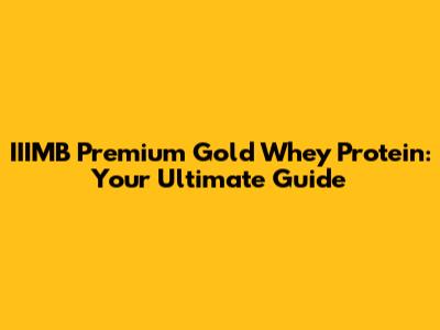 IIIMB Premium Gold Whey Protein: Your Ultimate Guide