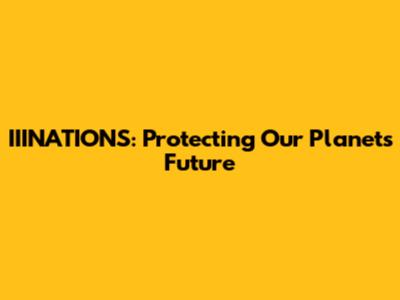 IIINATIONS: Protecting Our Planet's Future