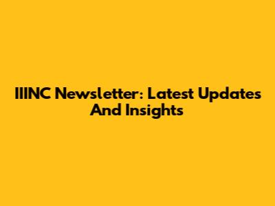IIINC Newsletter: Latest Updates And Insights