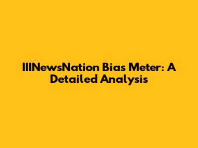 IIINewsNation Bias Meter: A Detailed Analysis