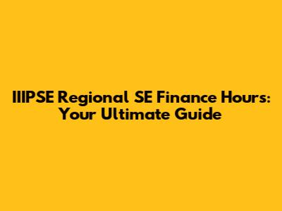 IIIPSE Regional SE Finance Hours: Your Ultimate Guide