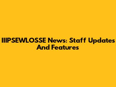 IIIPSEWLOSSE News: Staff Updates And Features