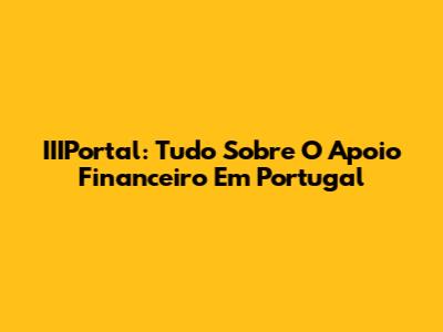 IIIPortal: Tudo Sobre O Apoio Financeiro Em Portugal
