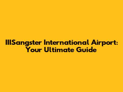 IIISangster International Airport: Your Ultimate Guide