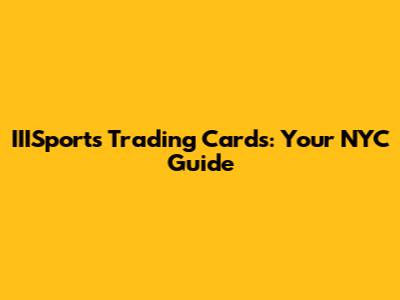 IIISports Trading Cards: Your NYC Guide