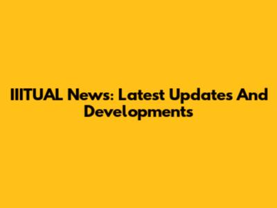 IIITUAL News: Latest Updates And Developments