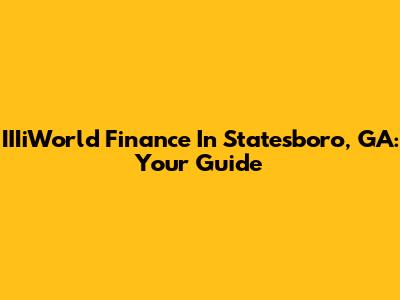 IIIiWorld Finance In Statesboro, GA: Your Guide