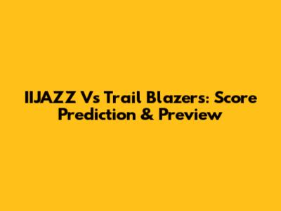 IIJAZZ Vs Trail Blazers: Score Prediction & Preview