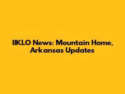 IIKLO News: Mountain Home, Arkansas Updates