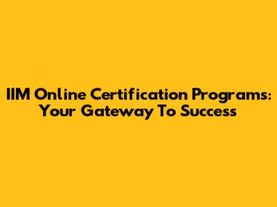 IIM Online Certification Programs: Your Gateway To Success