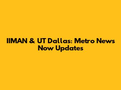 IIMAN & UT Dallas: Metro News Now Updates