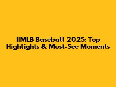 IIMLB Baseball 2025: Top Highlights & Must-See Moments
