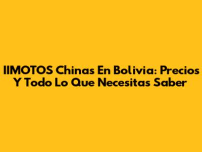 IIMOTOS Chinas En Bolivia: Precios Y Todo Lo Que Necesitas Saber