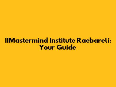 IIMastermind Institute Raebareli: Your Guide