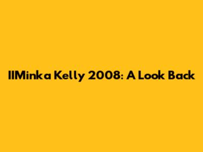 IIMinka Kelly 2008: A Look Back