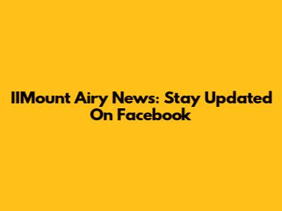 IIMount Airy News: Stay Updated On Facebook