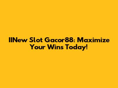 IINew Slot Gacor88: Maximize Your Wins Today!