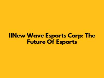 IINew Wave Esports Corp: The Future Of Esports