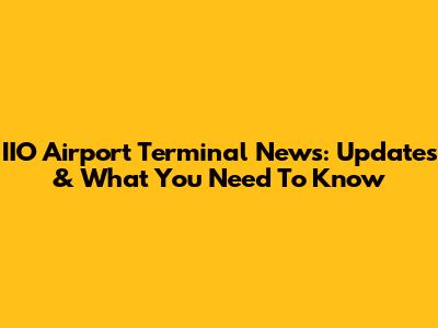 IIO Airport Terminal News: Updates & What You Need To Know